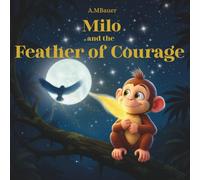 Milo and the Feather of Courage: A Magical Children’s Picture Book About Courage and Self-Belief: A heartwarming bedtime story that teaches kids to be ... (Milo the Monkey’s Magical Lessons)