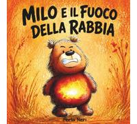 Milo e il fuoco della rabbia: Libro illustrato 2-6 anni per aiutare i bambini a riconoscere, gestire e calmare la rabbia quando le emozioni esplodono