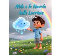Milo e la Nuvola delle Lacrime: Una fiaba illustrata per aiutare i bambini a comprendere e accogliere la tristezza (Fiabe delle Emozioni)