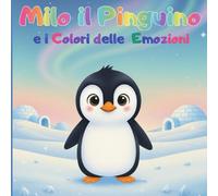 Milo il Pinguino e i Colori delle Emozioni: Libro sulle emozioni e l’autostima per bambini della scuola dell’infanzia e primaria-Favola illustrata educativa Anni 3-7