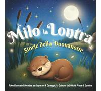 Milo la Lontra - Storie della Buonanotte: Tre Dolci Avventure Illustrate della Buonanotte per Insegnare Coraggio e Calma ai Bambini mentre si Addormentano Felici