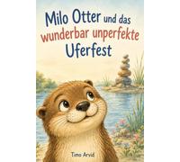 Milo Otter und das wunderbar unperfekte Uferfest: Zwei gereimte Mutmachgeschichten für Vorschul- und Grundschulkinder ab 5 Jahren über Fehler, ... mit seinen Ecken und Kanten genau richtig ist