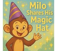 Milo Shares His Magic Hat: A Heartwarming Story About Sharing, Kindness, and Magical Friendship