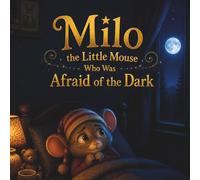 Milo the Little Mouse Who Was Afraid of the Dark: A Gentle Bedtime Story About Courage, Overcoming Fear, and Finding Comfort in the Dark