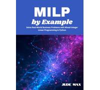 MILP by Example: Solve Real-World Business Problems with Mixed-Integer Linear Programming in Python