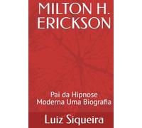 MILTON H. ERICKSON: Pai da Hipnose Moderna Uma Biografia