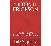 MILTON H. ERICKSON: Pai da Hipnose Moderna Uma Biografia