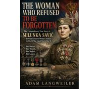 Milunka Savić: The Forgotten Woman Warrior of World War I: Serbia’s Most Decorated Female Soldier, and the Woman History Nearly Forgot