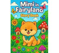 Mimi In Fairyland: Story Book, A Magical Children’s Bedtime Picture Book About a Baby Pomeranian Puppy, Fairies, Friendship & Adventure in Fairyland