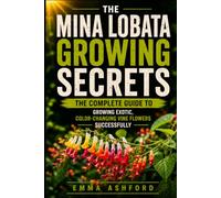 MINA LOBATA GROWING SECRETS: The Complete Guide to Growing Exotic, Color-Changing Vine Flowers Successfully