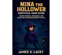 MINA THE HOLLOWER UNOFFICIAL GAME GUIDE: MASTER SECRETS, STRATEGIES, AND THE GOTHIC ADVENTURE BENEATH THE SEL