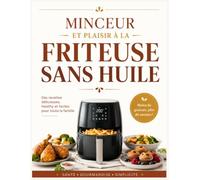 Minceur et Plaisir à la Friteuse Sans Huile: Livre De Recettes Faciles Et Rapides Pour Perdre Du Poids Sans Frustration Et Réussir Votre Rééquilibrage Alimentaire Avec Votre Airfryer