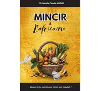 Mincir à l’Africaine: Les secrets pour mincir avec les plats africains que vous aimez !