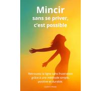 Mincir sans se priver, c'est possible: Retouvez la ligne sans frustration grâce à une méthode simple, positive et durable.