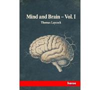 Mind and Brain: or, The Ccorrelations of Consciousness and Organisation - Vol. I