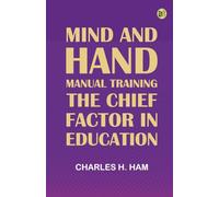 Mind and Hand: Manual Training the Chief Factor in Education
