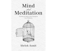 Mind and Meditation: Decoding the Mind’s Chaos Through the Art of Meditation (The Mind and Emotion Series)