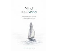 Mind Before Wind: Die mentale Balance auf dem Katamaran (Segeln im Kopf - Die mentale Segelbuch-Reihe)