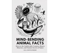 Mind-Bending Animal Facts: Discover the Unbelievable Creatures, Bizarre Behaviors, and Funniest Secrets of Nature