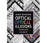 Mind-Bending Optical Illusions Coloring Book For Adults: A Journey Into Visual Puzzles to Relax, Focus, and Escape Reality