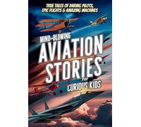 Mind-Blowing Aviation Stories for Curious Kids: True Tales of Daring Pilots, Epic Flights & Amazing Machines: 4 (Jake's Landon's Mind-Blowing Books)