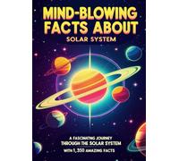 Mind Blowing Facts About Solar System: A Fascinating Journey Through the Solar System With 1,350 Amazing Facts