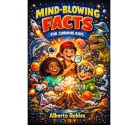 Mind-Blowing Facts for Curious Kids: 1,000 Weird, Wild, and True Facts About Space, Animals, Science, History, and the Human Body