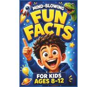 Mind-Blowing Fun Facts for Kids Ages 8-12: Crazy, Weird & Totally True Facts to Entertain and Amaze