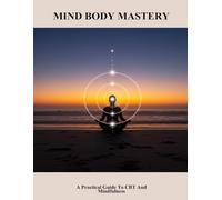 Mind Body Mastery: A Practical Guide To Cbt And Mindfulness