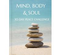 Mind, Body & Soul : 30-Day Peace Challenge: A Simple Daily Guide to Mindfulness, Calm Your Mind, Reduce Stress & Create Inner Balance