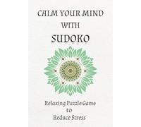 Mind Calming Sudoku Puzzle Book: Stress Relief Sudoku for Relaxation and Mental Clarity | Sharpen Your Mind While Reducing Stress | 6x9 Iches, 110 Pages | 50+ Puzzles | Solutions Included
