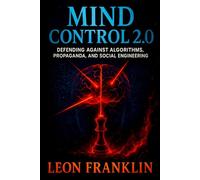 Mind Control 2.0: Defending Against Algorithms, Propaganda, and Social Engineering - Unmasking Digital Manipulation: Resist Psychological Warfare & Reclaim Privacy
