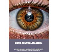 Mind Control Mastery: Uncover Advanced Manipulation Techniques And Defend Against Psychological Tactics