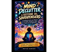 Mind Declutter & Gestione del Sovrapensiero - Calma l'Ansia e Libera la Mente in 7 Passi Pratici (Organizza la tua vita)