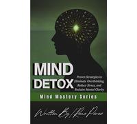 Mind Detox: Proven Strategies to Eliminate Overthinking, Reduce Stress, and Reclaim Mental Clarity (Mind Mastery Series)