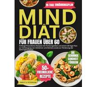 MIND Diät Für Frauen Über 60: Anfängerfreundliche Rezepte mit Portionsgrößen und einem 28-Tage-Plan zur Vorbeugung von Alzheimer und Demenz sowie zur Förderung der Gehirngesundheit
