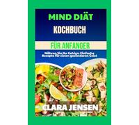 Mind-Diät-Kochbuch für Anfänger: Nähren Sie Ihr Gehirn: Einfache Rezepte für einen gesünderen Geist