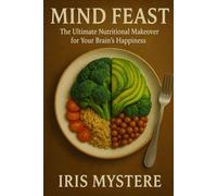 Mind Feast: The Ultimate Nutritional Makeover for Your Brain's Happiness