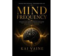 MIND FREQUENCY: Discover the Hidden Power of Your Mind and Turn Ordinary Thinking into Extraordinary Results