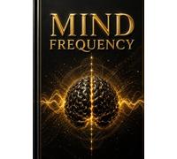 MIND FREQUENCY: Retune Your Inner World. Reclaim Your Life. A Complete Guide to Rewiring the Mental Patterns That Keep You Stuck and Stepping Into the Clarity, Power, and Direction You Were Built