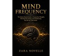 MIND FREQUENCY: The Science-Backed Guide to Tuning Your Thoughts, Elevating Your Energy, and Transforming the Life You Truly Desire