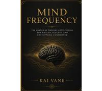 Mind Frequency: The Science of Thought Conditioning for Wealth, Success, and Unstoppable Confidence