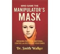 Mind Game The Manipulator's Mask: Breaking Free from Emotional Control and Reclaim Your Power: 1 (Unmask the Manipulators)