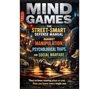 Mind Games: The Street-Smart Defense Manual Against Manipulation, Psychological Traps, and Social Warfare