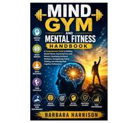 Mind Gym and Mental Fitness Handbook: A Comprehensive Guide to Building Mental Fitness, Improving Focus and Memory, Developing Emotional Resilience, ... and Achieving Peak Cognitive Performance