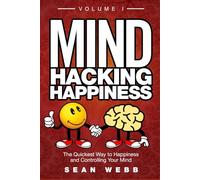 Mind Hacking Happiness Volume I: The Quickest Way to Happiness and Controlling Your Mind (Mind Hacking Happiness Series)