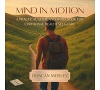 Mind In Motion! A Practical Guide and Workbook for Emotional Health Self-Care: Practical Tools, Reflection Exercises, and Action Plans for Lasting Emotional Health Self-Care