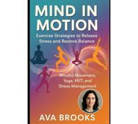 Mind in Motion: Exercise Strategies to Release Stress and Restore Balance: Mindful Movement, Yoga, HIIT, and Stress Management Workouts for Mental Well-Being (Beat Stress Today)