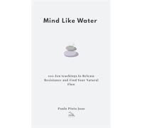 Mind Like Water: 100 Zen teachings to Release Resistance and Find Your Natural Flow (The Essential Peace Collection)