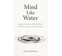 Mind Like Water: Japanese Wisdom and Daily Rituals for Simple Living, Inner Calm, and Mastery